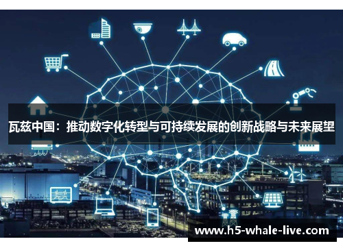 瓦兹中国:推动数字化转型与可持续发展的创新战略与未来展望