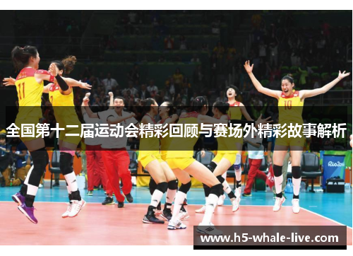 全国第十二届运动会精彩回顾与赛场外精彩故事解析