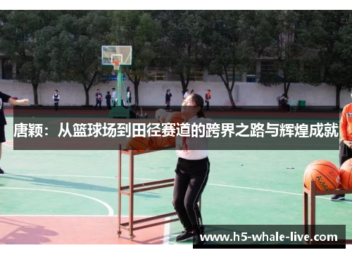 唐颖:从篮球场到田径赛道的跨界之路与辉煌成就