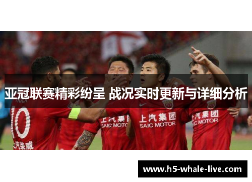 亚冠联赛精彩纷呈 战况实时更新与详细分析
