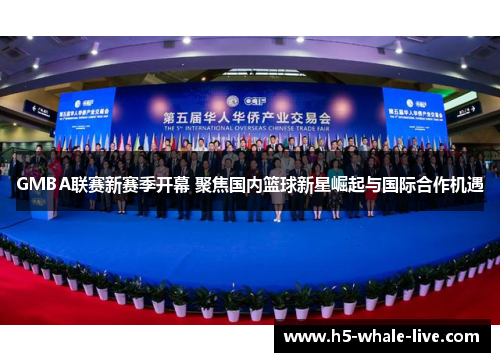 GMBA联赛新赛季开幕 聚焦国内篮球新星崛起与国际合作机遇